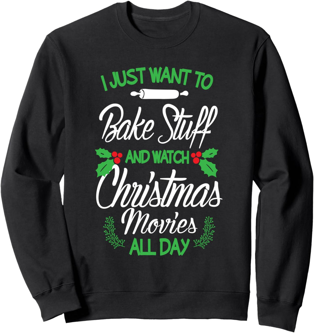 I Just Want To Bake Stuff And Watch Christmas Movies All Day Sweatshirt