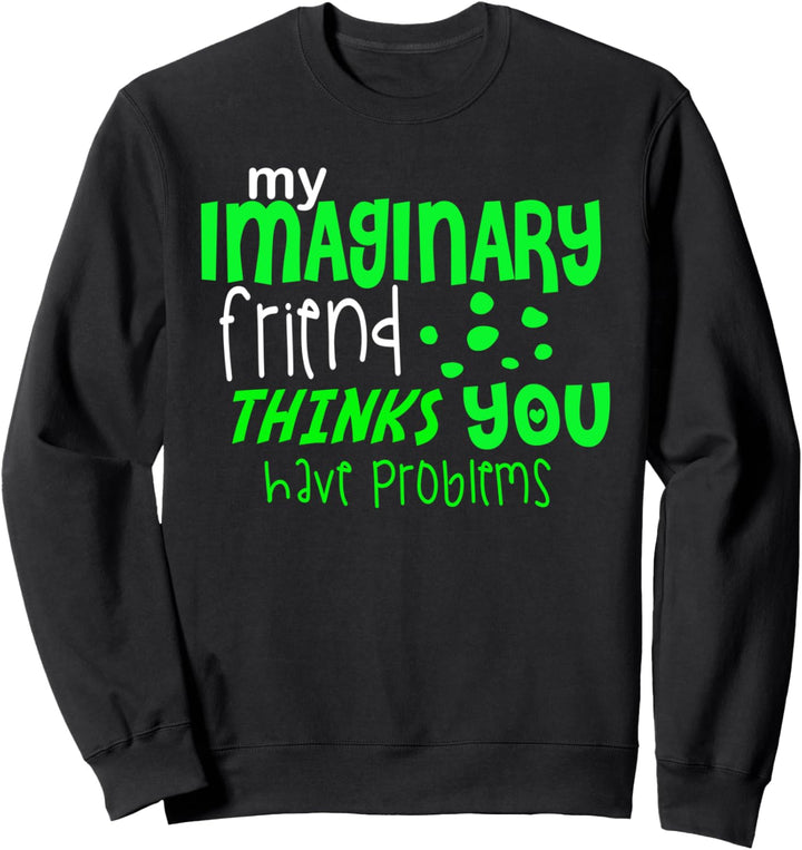 My Imaginary Friend Thinks You Have Problem - Funny Quote Sweatshirt