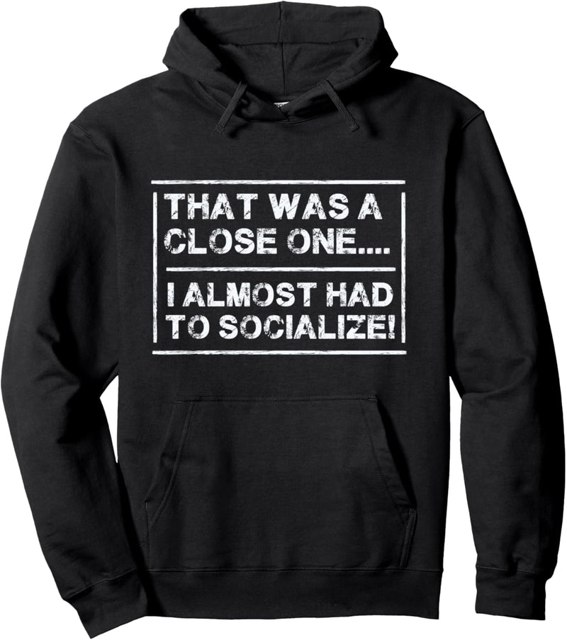 That was a close one. I almost had to socialize. Funny Quote Pullover Hoodie