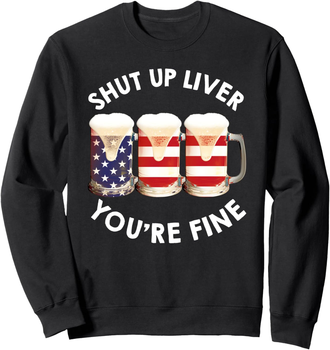 Shut Up Liver You're Fine USA Beer National Celebration Sweatshirt
