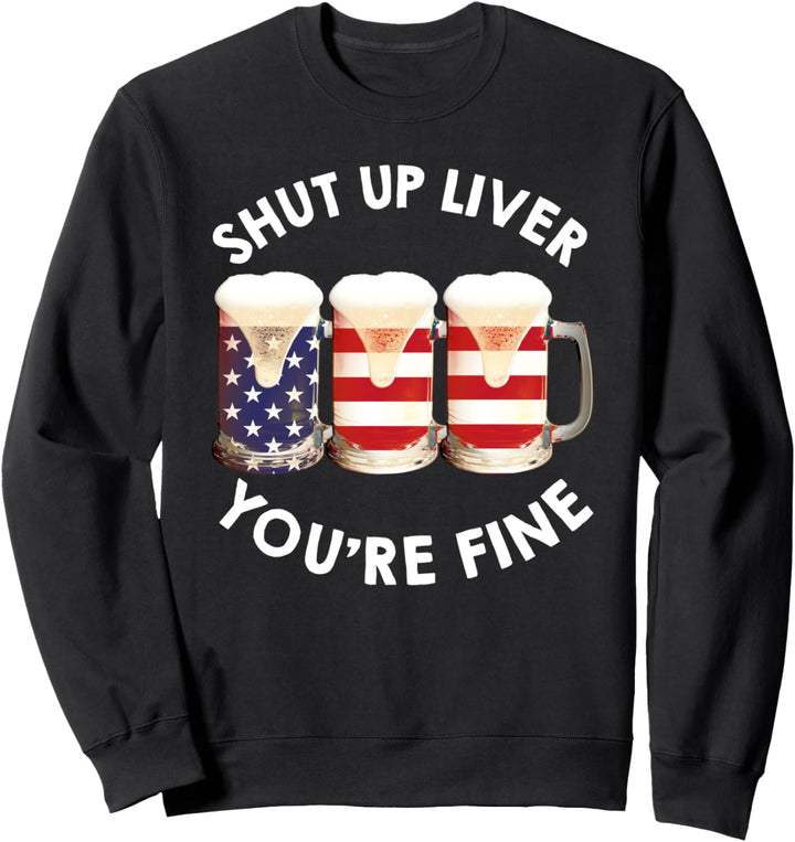 Shut Up Liver You're Fine USA Beer National Celebration Sweatshirt