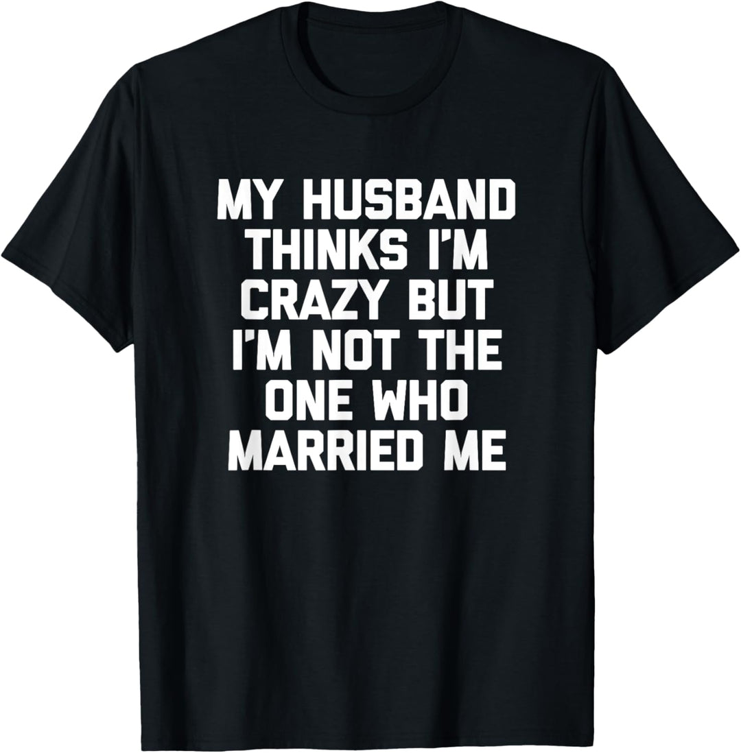 Mein Mann hält mich für verrückt, aber ich bin nicht derjenige, der mich geheiratet hat T-Shirt
