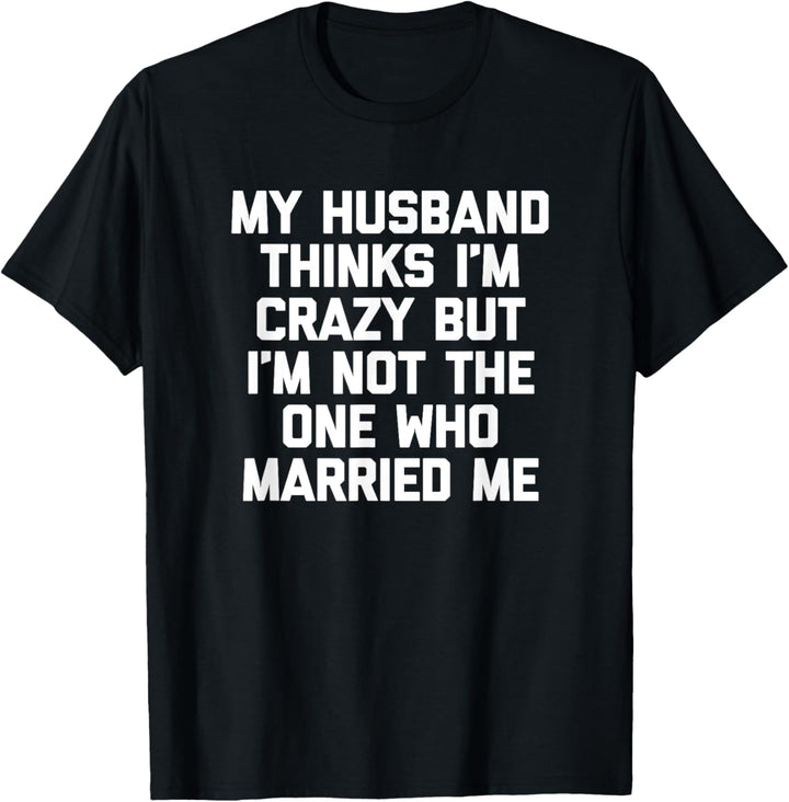 Mein Mann hält mich für verrückt, aber ich bin nicht derjenige, der mich geheiratet hat T-Shirt
