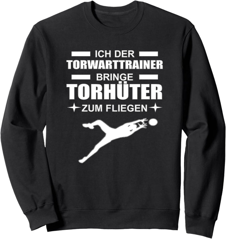 Ich der Torwarttrainer bringe Torhüter zum fliegen Sweatshirt