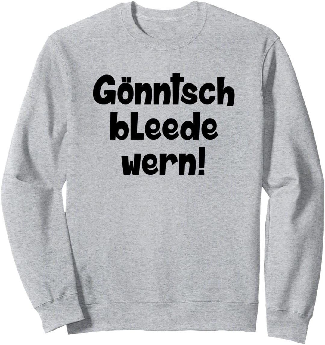 Gönntsch bleede wern! Könnte ich ausrasten auf Sächsisch Sweatshirt