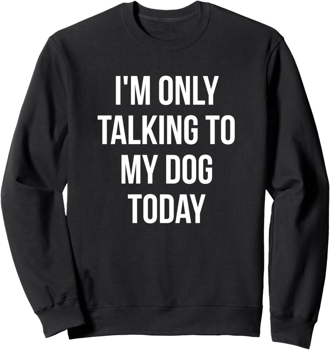 I'm Only Talking To My Dog Today Sweatshirt