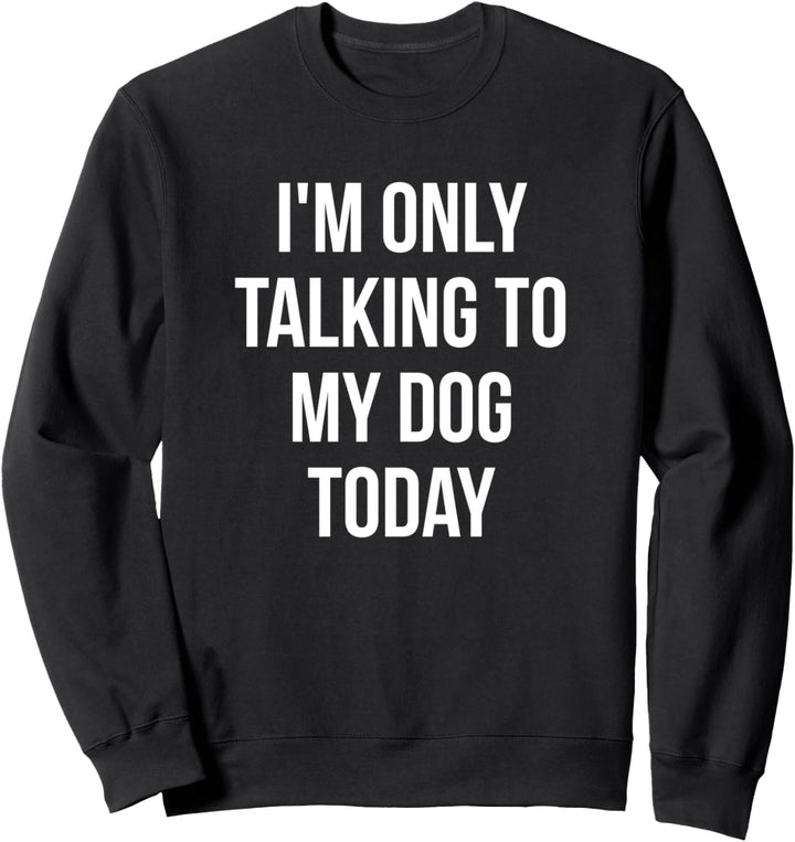 I'm Only Talking To My Dog Today Sweatshirt
