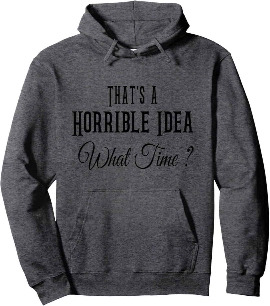 That's A Horrible Idea What Time? Funny Quote Sarcastic Pullover Hoodie