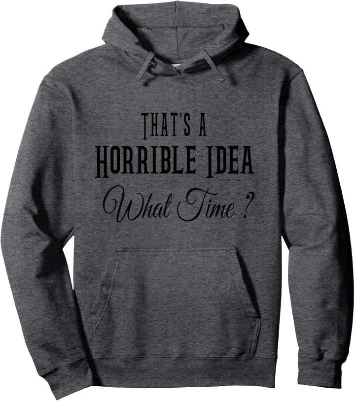 That's A Horrible Idea What Time? Funny Quote Sarcastic Pullover Hoodie