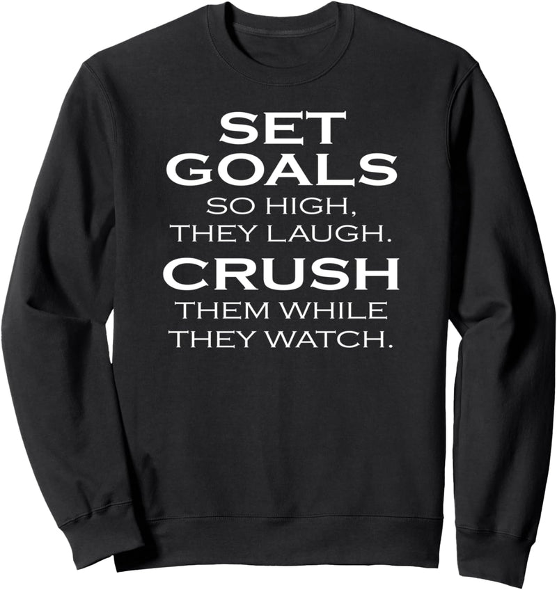 SET GOALS SO HIGH THEY LAUGH CRUSH THEM AS THEY WATCH Sweatshirt