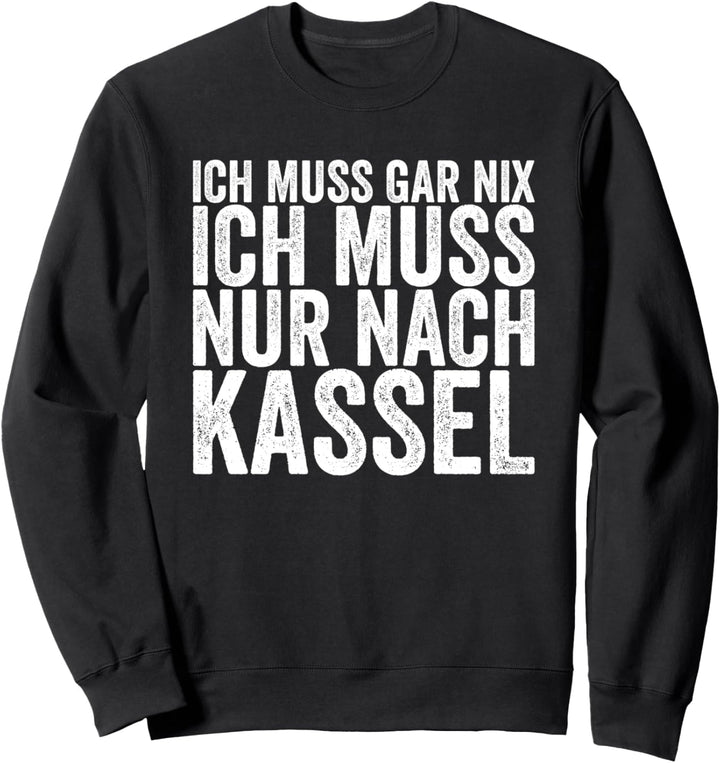 Ich Muss Gar Nix Ich Muss Nur Nach Kassel Sweatshirt