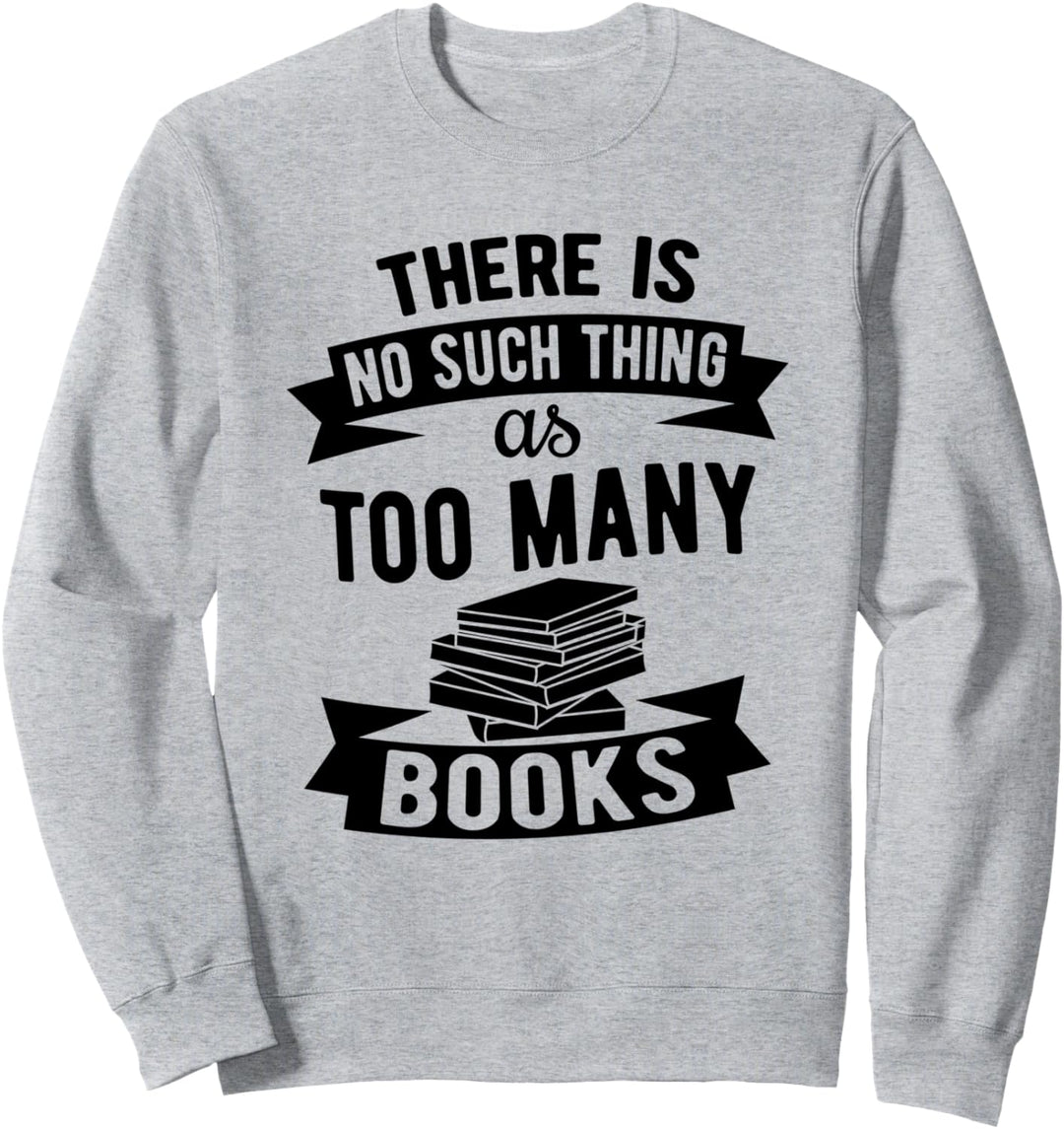 There's No Such Thing As Too Many Books - Book Lovers' Sweatshirt