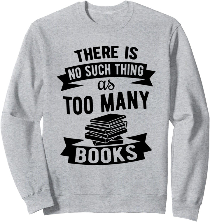 There's No Such Thing As Too Many Books - Book Lovers' Sweatshirt