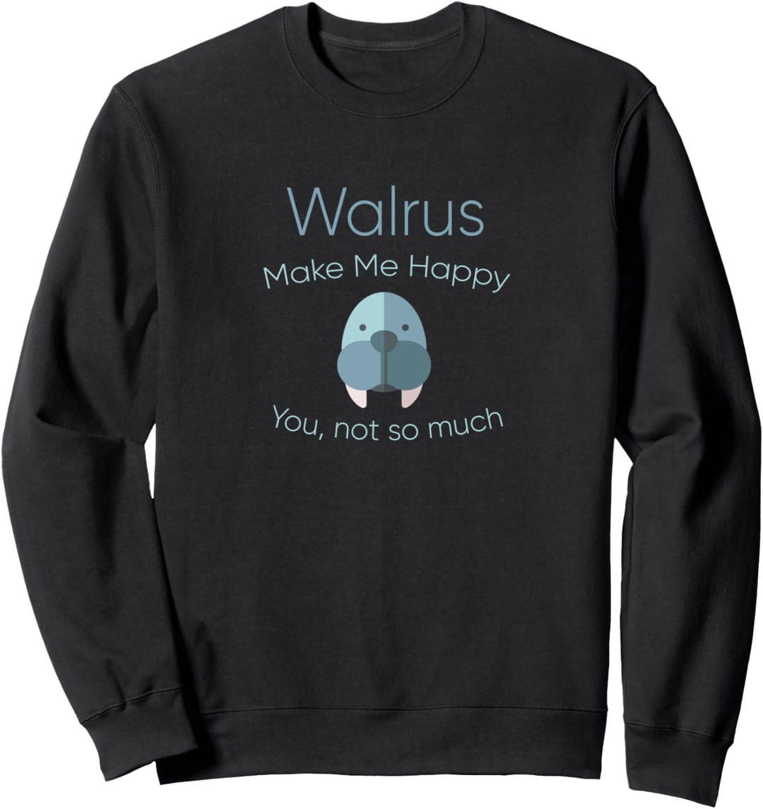 Walrus Make Me Happy You Not So Much Sweatshirt