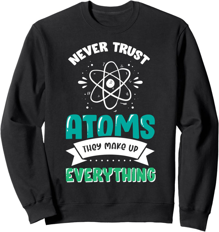 Quantum Physics Pun T-Shirt Never Trust Atoms Sweatshirt