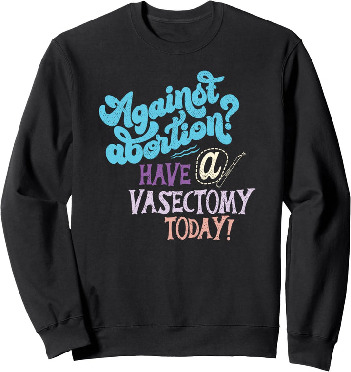 Against Abortion Have A Vasektomy Feminist Pro Choice Sweatshirt