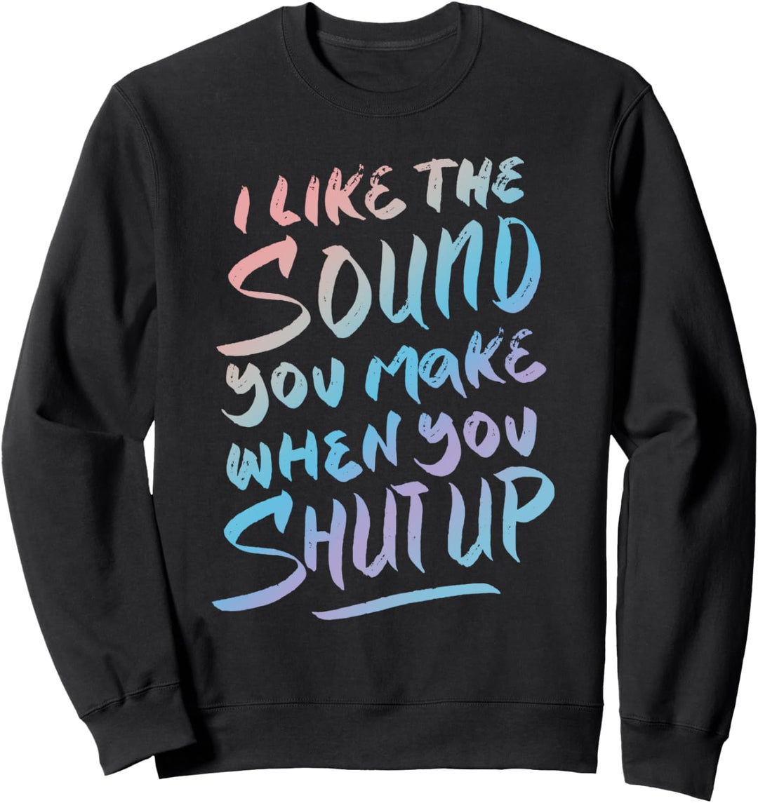 Ich mag das Geräusch, das du machst, wenn du die Klappe hältst Sweatshirt