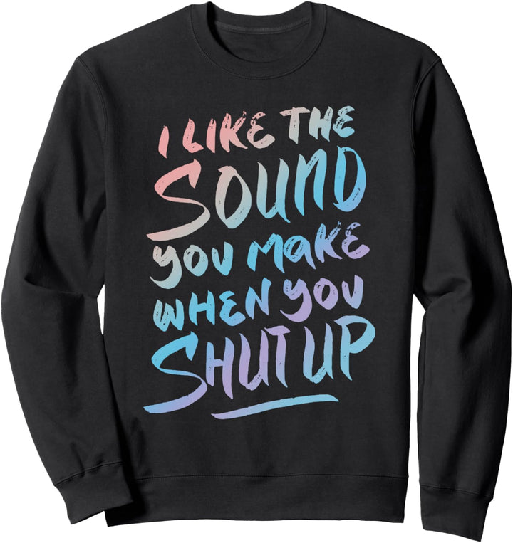 Ich mag das Geräusch, das du machst, wenn du die Klappe hältst Sweatshirt