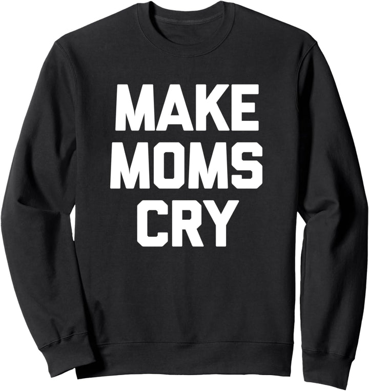 Make Moms Cry T-Shirt funny saying sarcastic novelty cool Sweatshirt