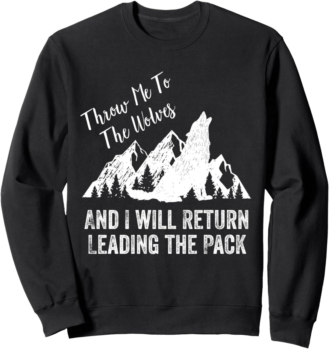 Throw Me to the Wolves and I Will Return Leading the Pack Sweatshirt