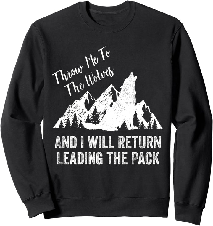 Throw Me to the Wolves and I Will Return Leading the Pack Sweatshirt