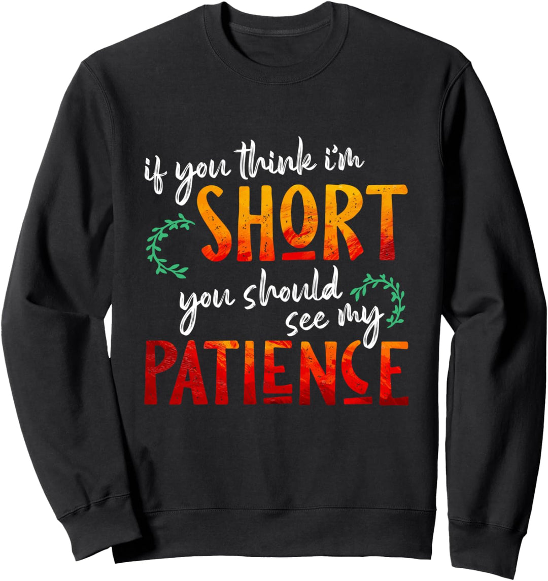 If You Think I'm Short You Should See My Patience - Quote Sweatshirt
