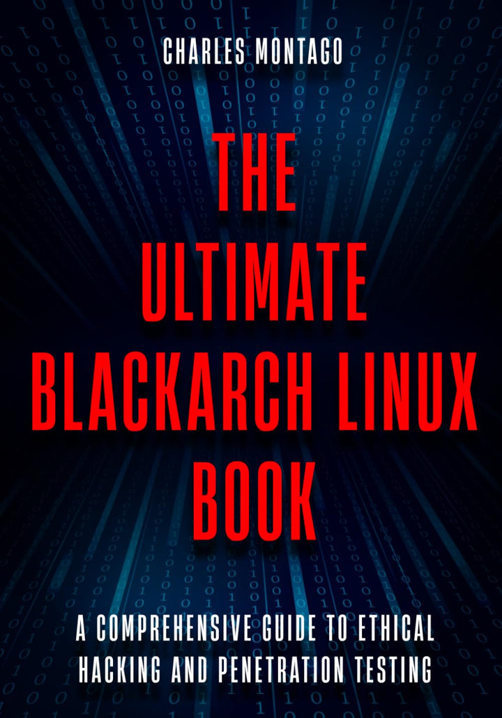 The Ultimate BlackArch Linux Book: A Comprehensive Guide to Ethical Hacking and Penetration Testing,