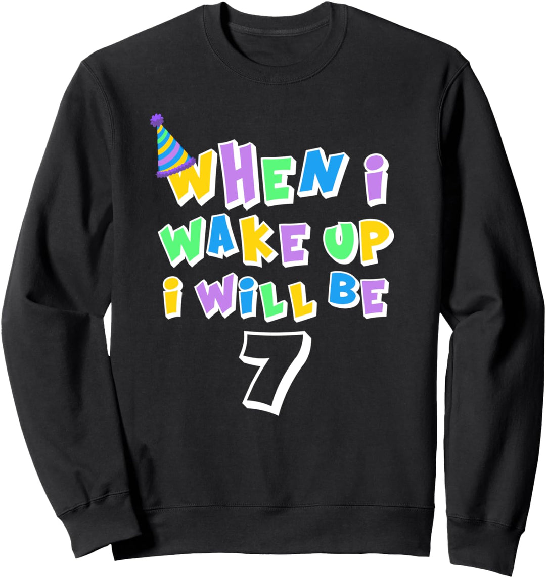when i wake up i will be 7 Sweatshirt