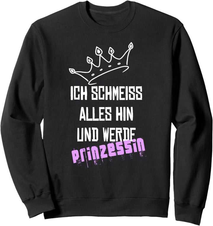 Ich schmeiss alles hin und werde Prinzessin. Spruch Krone Sweatshirt