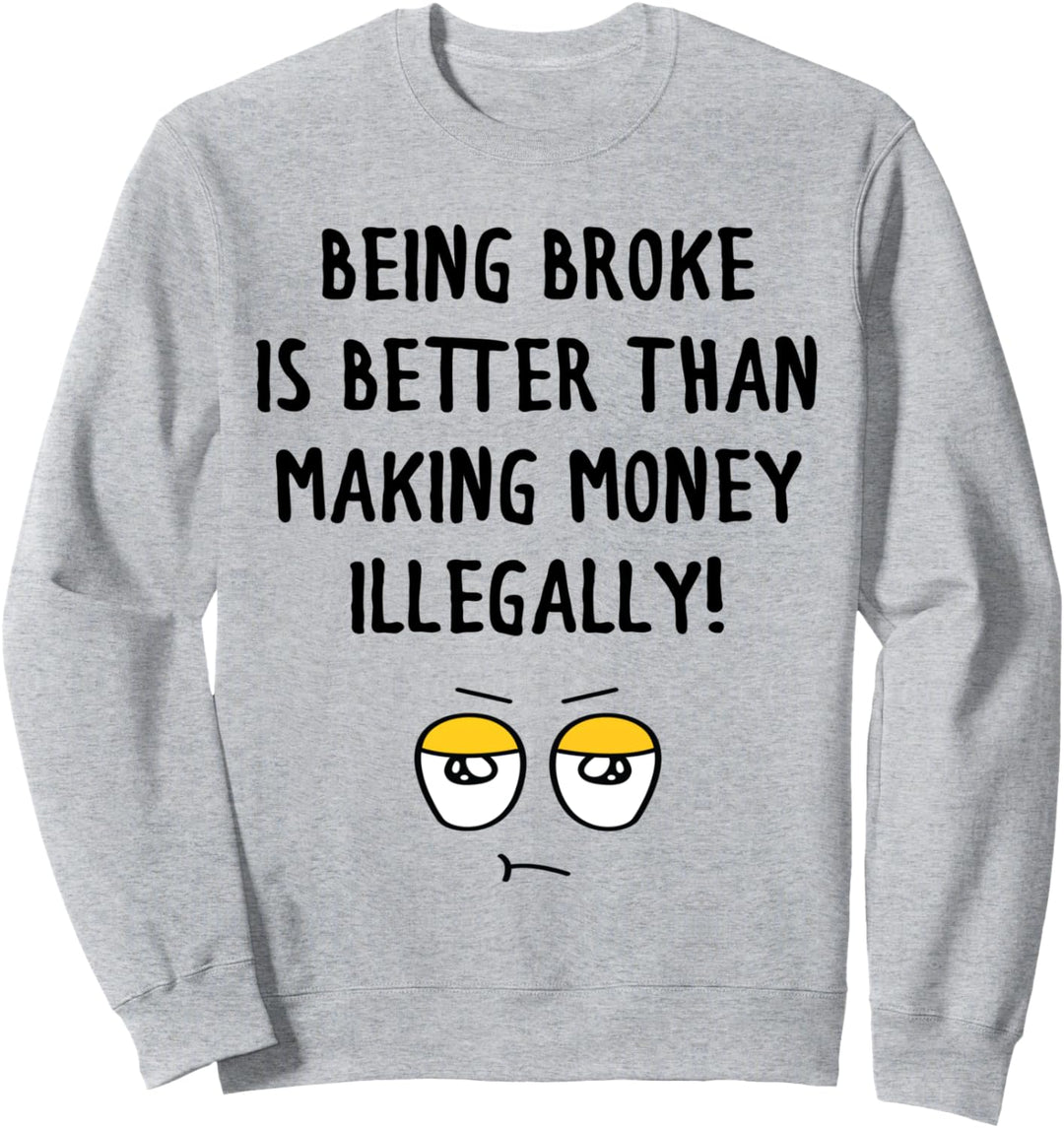 Lustiges Gesicht Being Broke ist besser als illegal Geld verdienen Sweatshirt