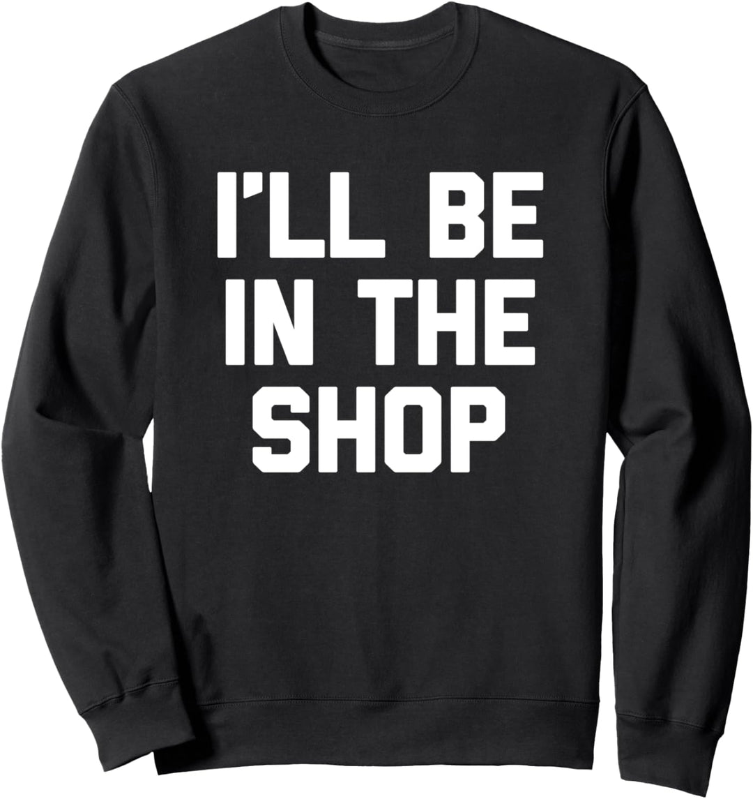 I'll Be In The Shop T-Shirt Funny Woodworker Woodworking Sweatshirt