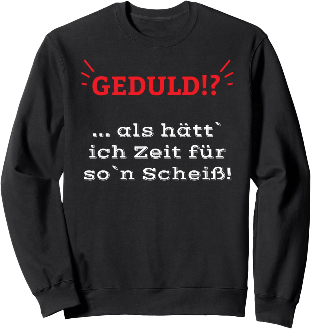 "GEDULD!?... als hätt' ich Zeit für so'n Scheiss!" Geschenk Sweatshirt