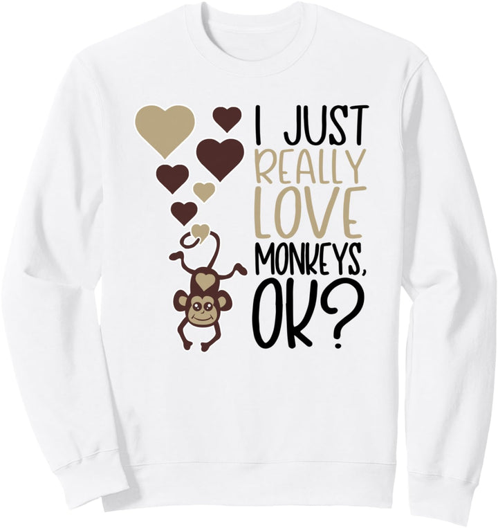 I Just Really Love Monkeys OK - Cute Monkey Sweatshirt
