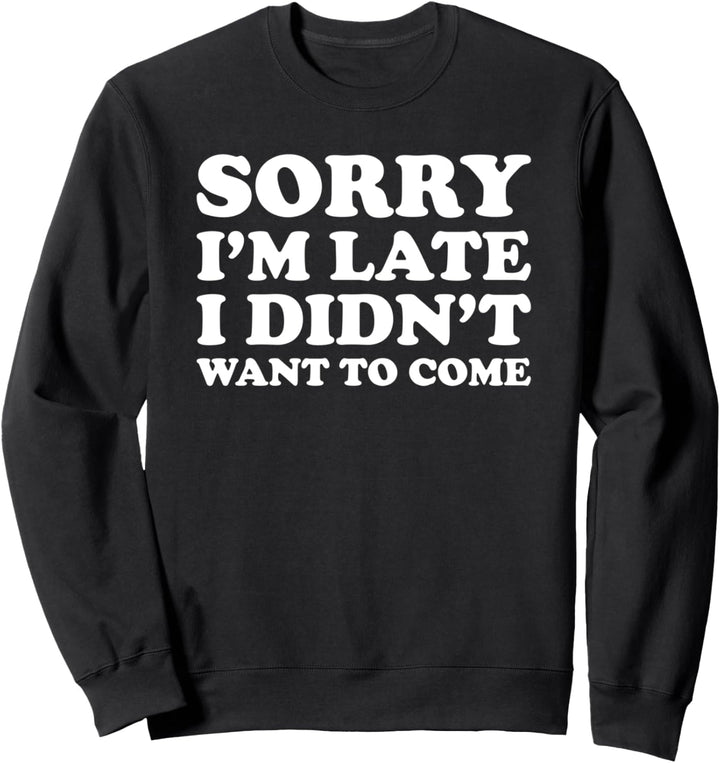 Sorry I'm Late I Didn't Want to Come Sweatshirt