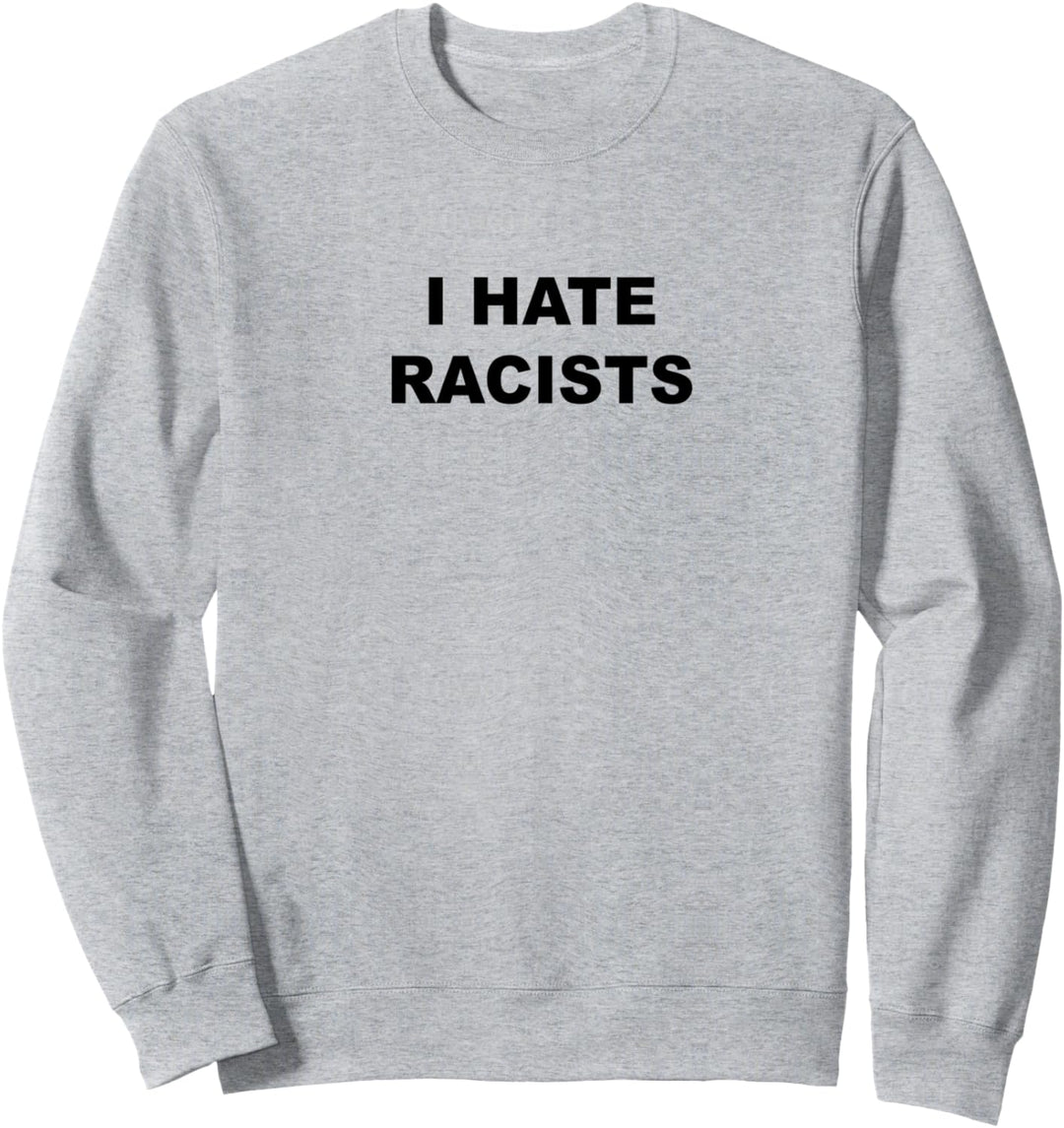 Top That Says - I HATE RACISTS | Anti - Racism Sucks - Sweatshirt