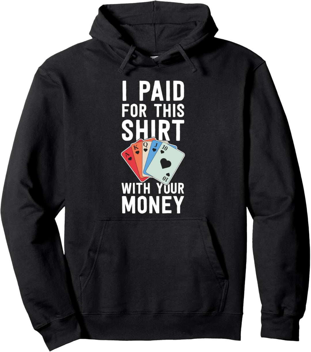 Poker Shirts Funny I Paid For This Shirt With Your Money Pullover Hoodie