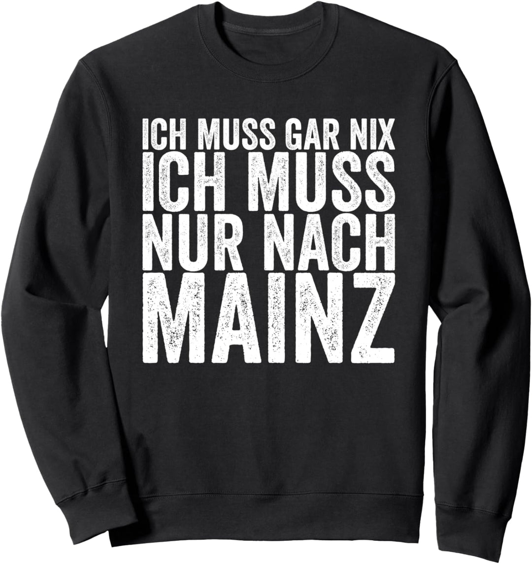 Ich Muss Gar Nix Ich Muss Nur Nach Mainz Sweatshirt