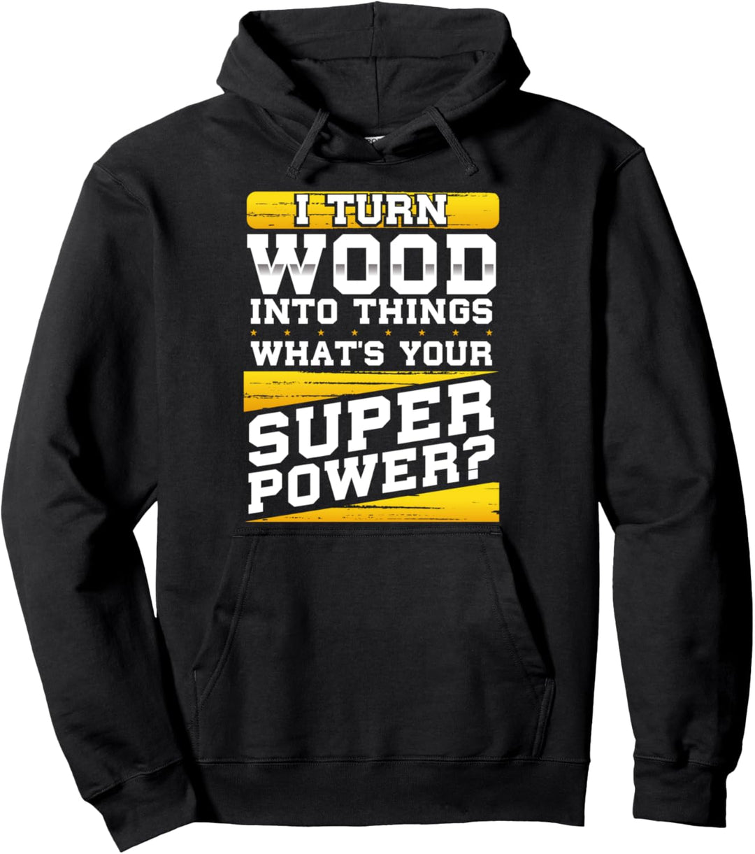 I Turn Wood Into Things Whats Your Superpower Pullover Hoodie