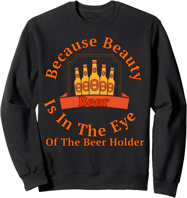 Weil Schönheit im Auge des Bierhalters liegt Design Sweatshirt