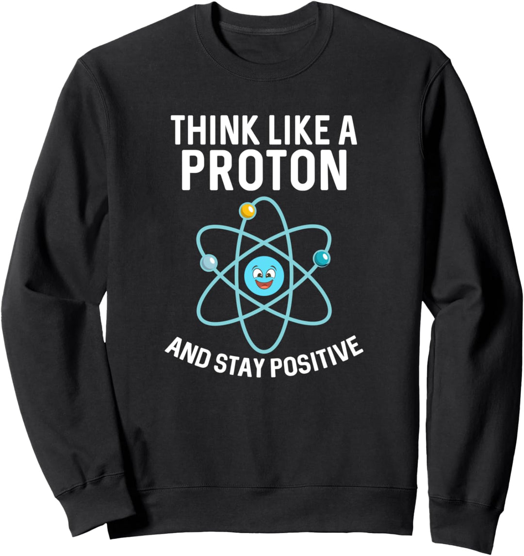 Think Like A Proton And Stay Positive Lustiges Science Nerd Sweatshirt