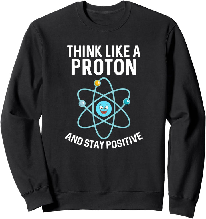 Think Like A Proton And Stay Positive Lustiges Science Nerd Sweatshirt