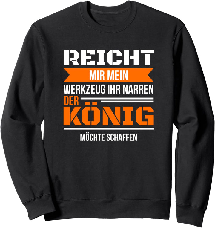 Reicht mir Werkzeug Ihr Narren König schaffen Sweatshirt