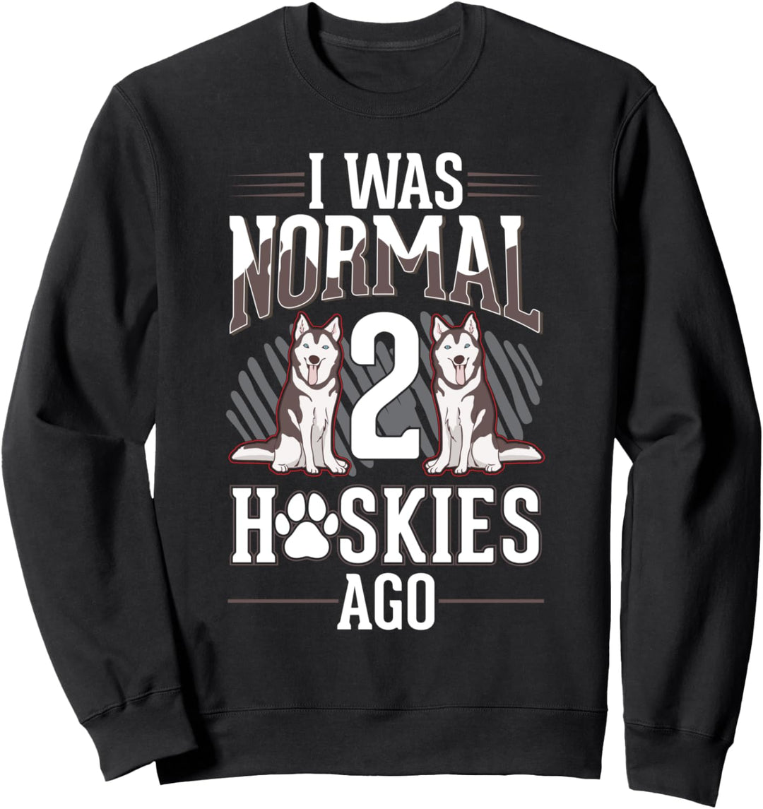 I was normal Two Huskies ago Husky Sweatshirt