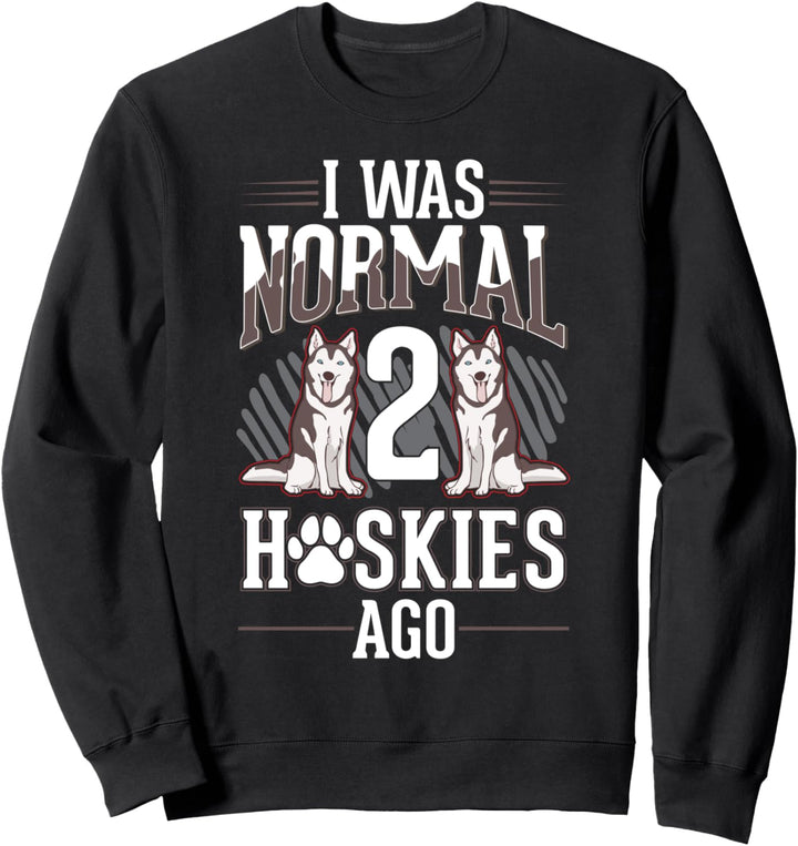 I was normal Two Huskies ago Husky Sweatshirt