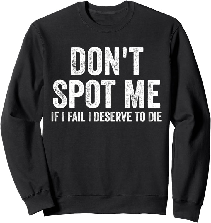 Don't Spot Me If I Fail I Deserve To Sterben Bodybuilding Sweatshirt