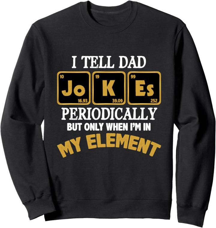 I Tell Dad Jokes Periodically But Only When In My Element Sweatshirt
