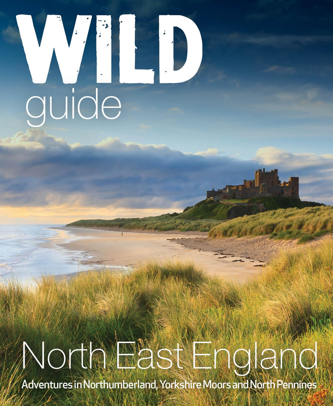 Wild Guide North East England: Hidden Places, Great Adventures and the Good Life (Wild Guides, Band