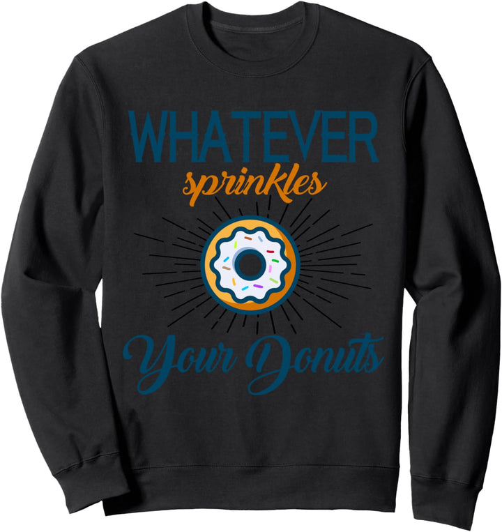 Whatever Sprinkles Your Donuts - Funny Quote Humor Donut Sweatshirt