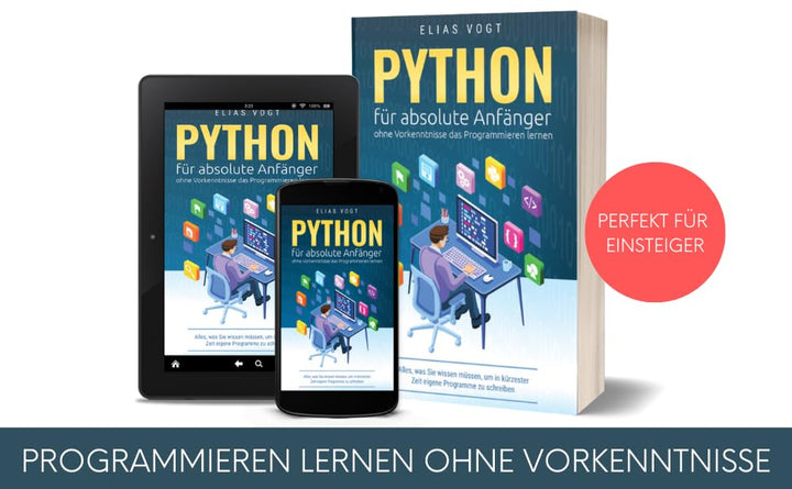 Python für absolute Anfänger – ohne Vorkenntnisse das Programmieren lernen: Alles, was Sie wissen mü
