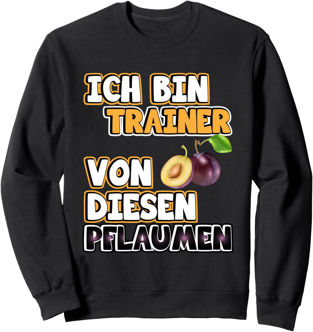 Ich bin Trainer von diesen Pflaumen - Ironie Spruch Geschenk Sweatshirt